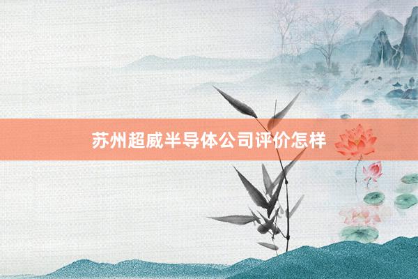 苏州超威半导体公司评价怎样