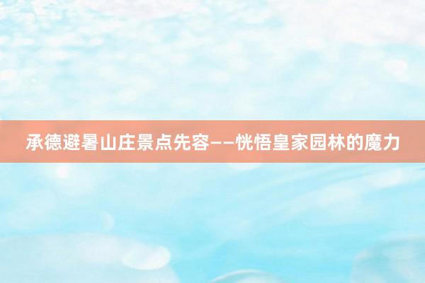 承德避暑山庄景点先容——恍悟皇家园林的魔力