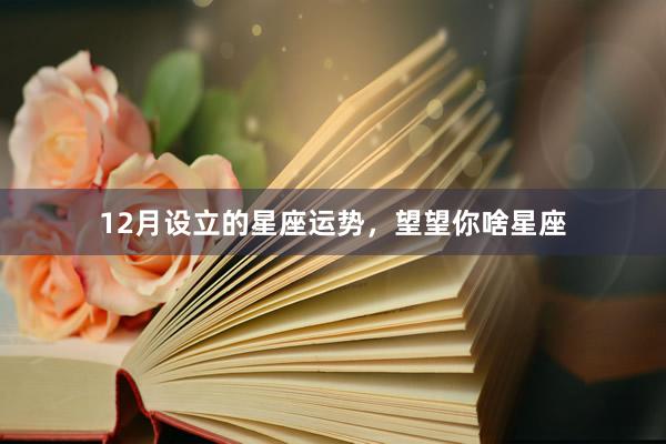 12月设立的星座运势，望望你啥星座