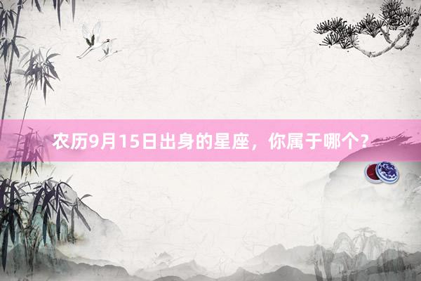 农历9月15日出身的星座，你属于哪个？