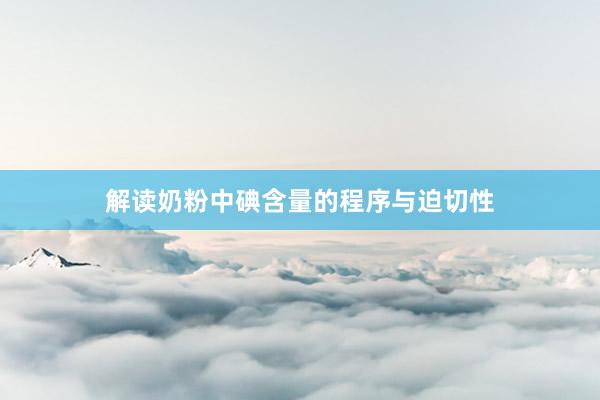 解读奶粉中碘含量的程序与迫切性