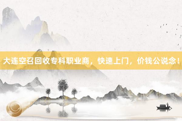 大连空召回收专科职业商，快速上门，价钱公说念！